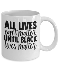 Load image into Gallery viewer, All Lives Can't Matter Black Lives Matter Coffee Tea Mug Cup | Black Pride BLM - CrazyFamilyLove